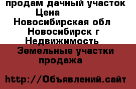 продам дачный участок › Цена ­ 255 000 - Новосибирская обл., Новосибирск г. Недвижимость » Земельные участки продажа   